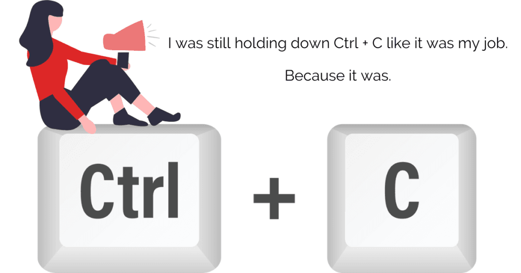 I was still holding down Ctrl + C like it was my job. Because it was.