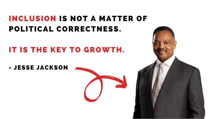 In the words of politician & civil rights activist Jesse Jackson, inclusion is the key to growth!
