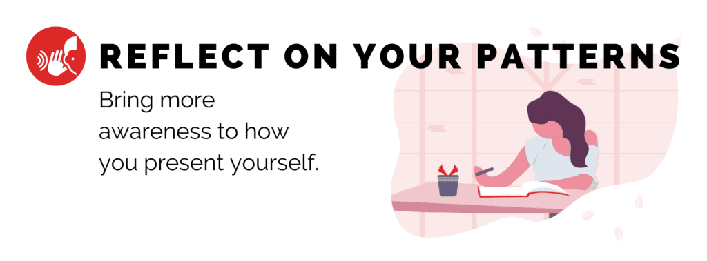 Reflect On Your Patterns: Bring more awareness to how you present yourself.
