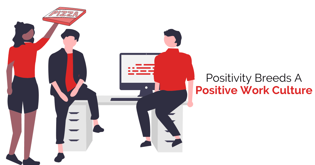 Positivity breeds a positive work culture.