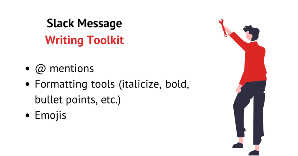 When writing messages consider using: @ mentions, formatting tools (italicize, bold, bullet points, etc.) and emojis