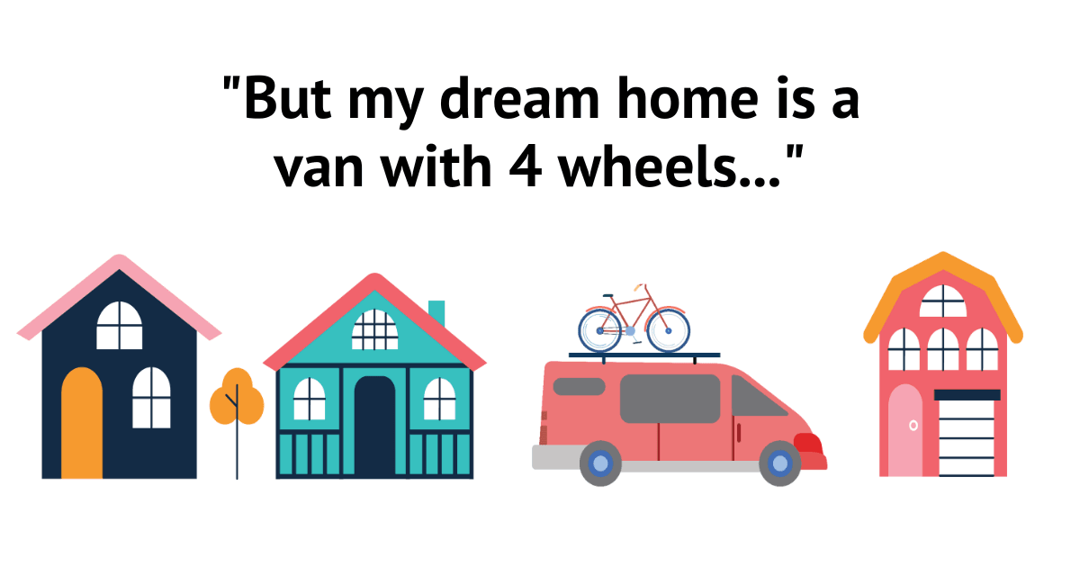 But my dream home is a van with 4 wheels...