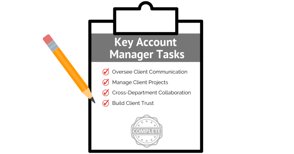 Key Account Manager Tasks. 1 - Oversee client Communication. 2 - Manager client projects. 3 - Cross-department Collaboration. 4 - Build Client Trust.